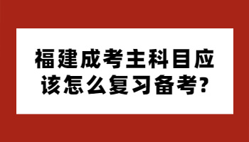 福建成考主科目应该怎么复习备考