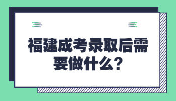 福建成考录取后需要做什么