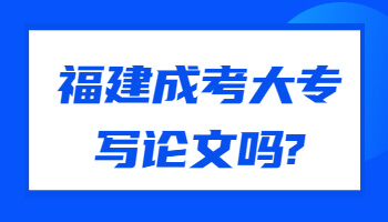 福建成考大专写论文吗