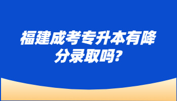 福建成考专升本有降分录取吗