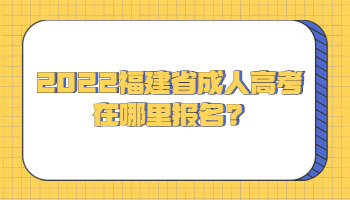 福建省成人高考在哪里报名