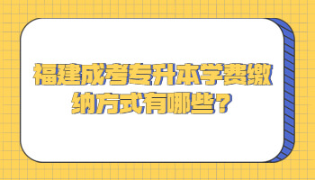 福建成考专升本学费缴纳方式