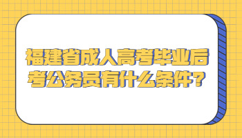 福建省成人高考毕业后考公务员有什么条件