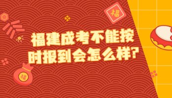 福建成考不能按时报到会怎么样
