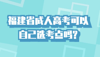 福建省成人高考可以自己选考点吗