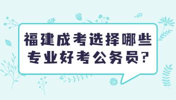 福建成考选择哪些专业好考公务员