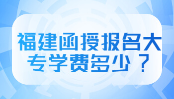 福建函授报名大专学费