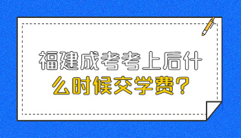 福建成考考上后什么时候交学费