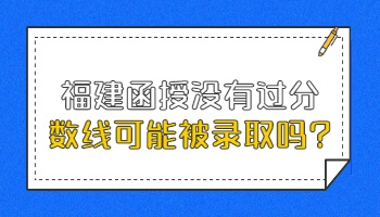 福建函授没有过分数线可能被录取吗