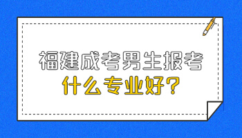 福建成考男生报考什么专业好