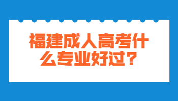 福建成人高考什么专业好过