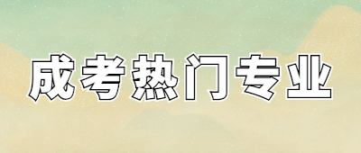 泉州成人高考热门专业