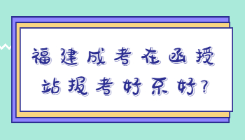 福建成考在函授站报考好不好