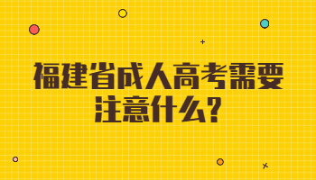 福建省成人高考需要注意什么