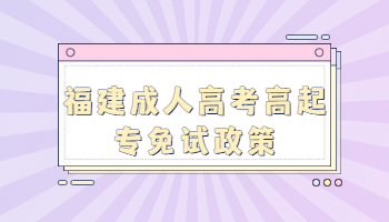 福建成人高考高起专免试政策