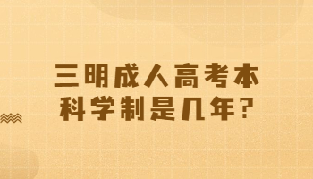 三明成人高考本科学制是几年