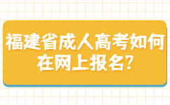 福建省成人高考如何在网上报名