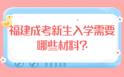 福建成考新生入学需要哪些材料