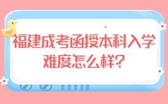 福建成考函授本科入学难度怎么样