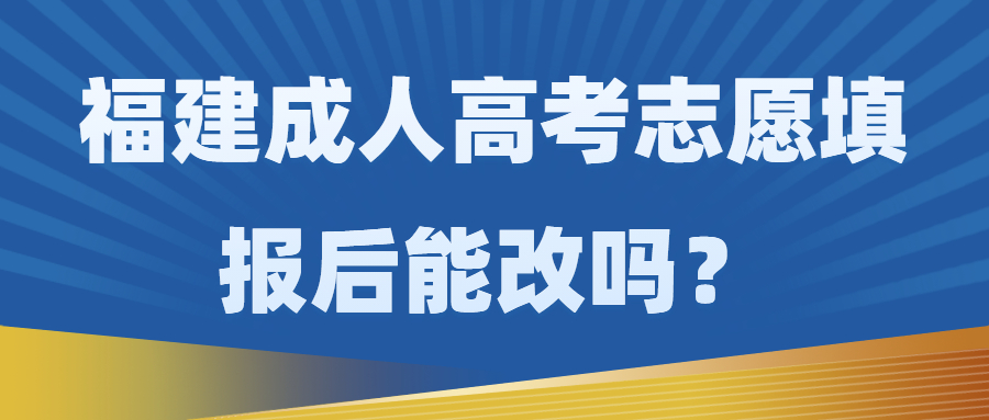 福建成人高考志愿填报后能改吗？