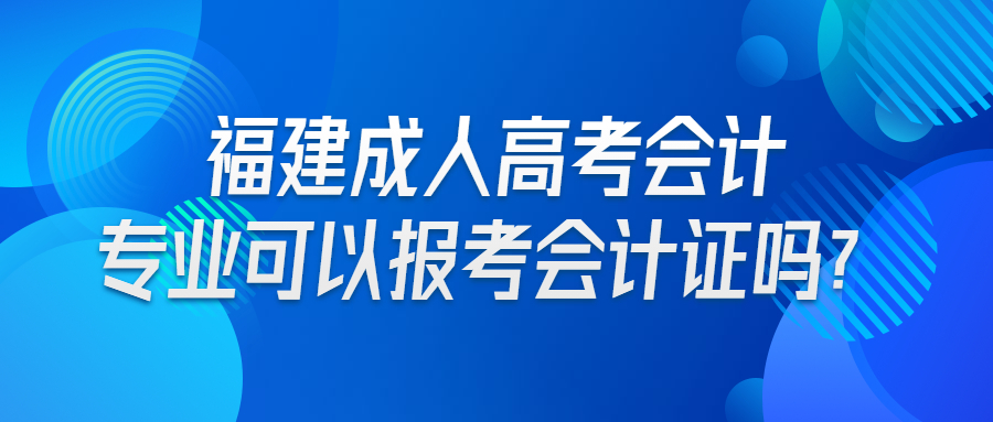 福建成人高考会计专业可以报考会计证吗？