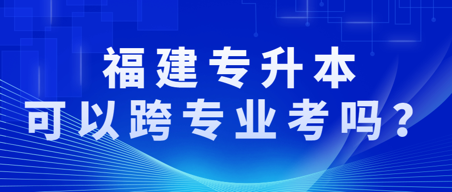 福建专升本可以跨专业考吗