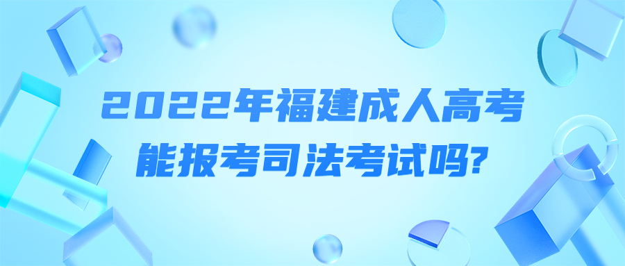 2022年福建成人高考能报考司法考试吗?