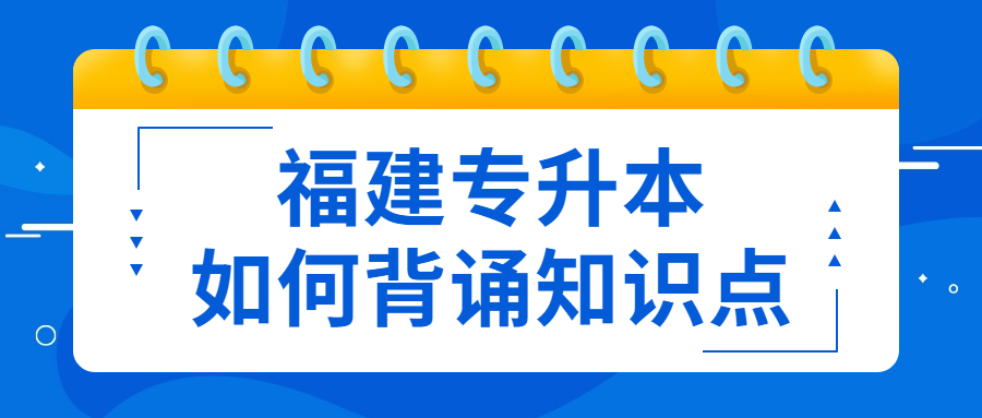 福建专升本如何背诵知识点
