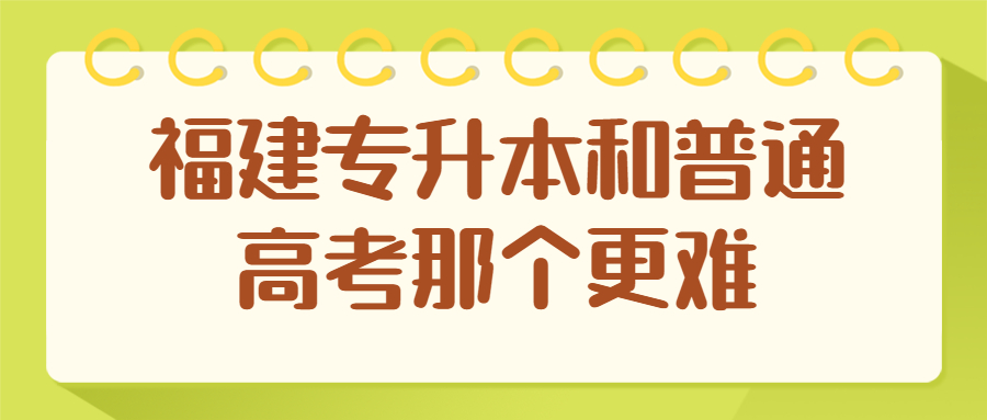 福建专升本和普通高考那个更难