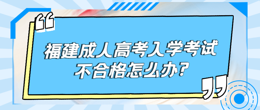 福建成人高考入学考试不合格怎么办?