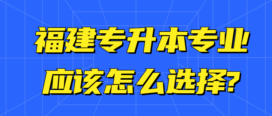 福建专升本专业应该怎么选择?