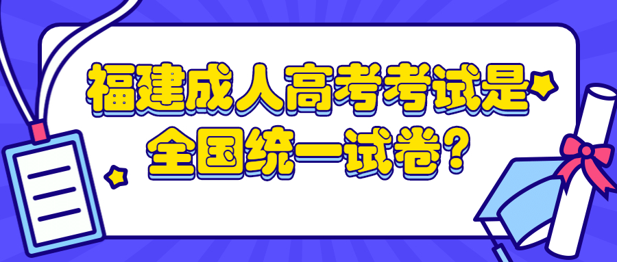 福建成人高考考试是全国统一试卷?