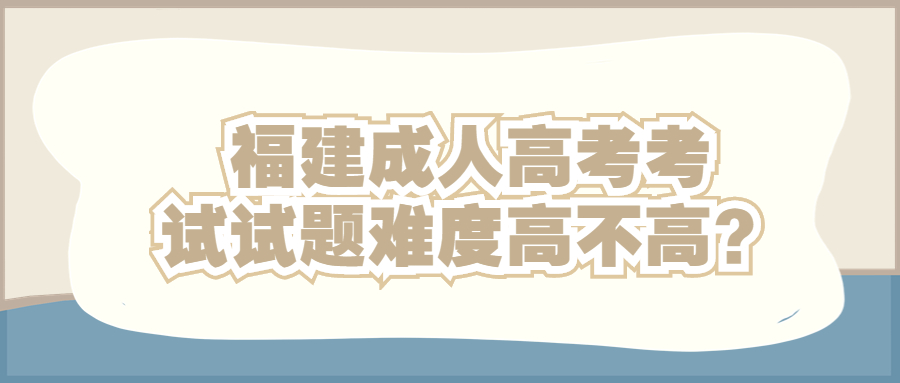 福建成人高考考试试题难度高不高？