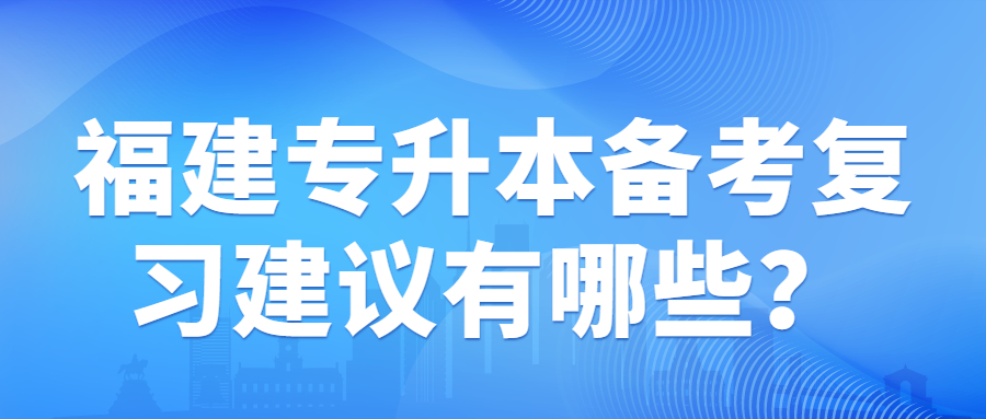 福建专升本备考复习建议有哪些？