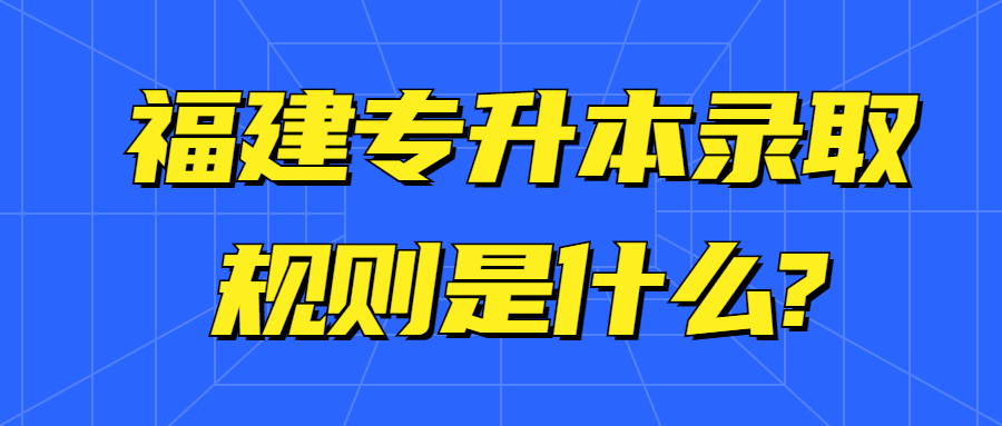 福建专升本录取规则是什么?