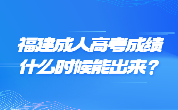 福建成人高考成绩什么时候能出来？