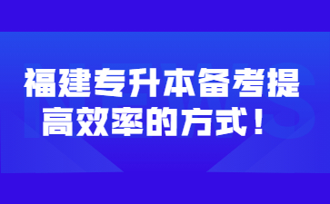 福建专升本备考提高效率的方式！