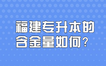 福建专升本的含金量如何？