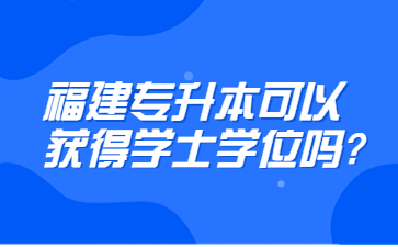 福建专升本可以获得学士学位吗?