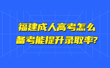 福建成人高考怎么备考能提升录取率?