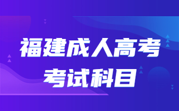 2023年福建成人高考考试科目