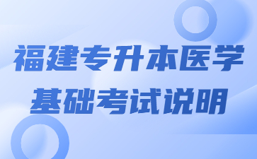 福建专升本医学基础考试说明​