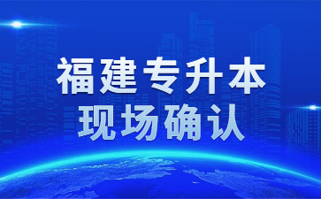 福建专升本现场确认