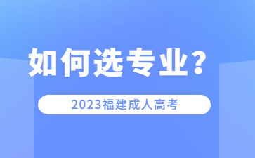 福建成人高考院校专业该如何选择？