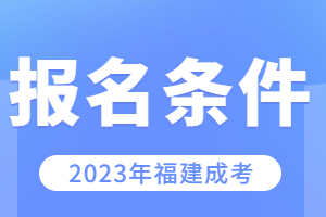 2023年福建成考报名条件要求是什么?