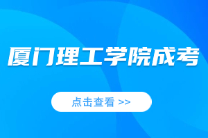 2023年厦门理工学院成人高考政策信息库