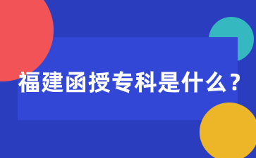 福建函授专科是什么学历？