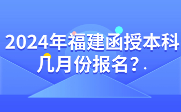 2024年福建函授本科几月份报名？