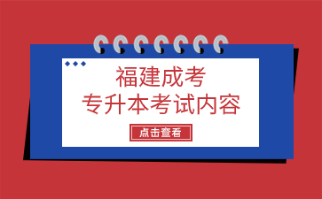 2024年福建成考专升本考试内容是什么？