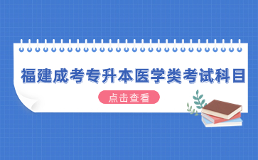 2024年福建成考专升本医学类考试科目有哪些？